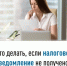 Что делать, если налоговое уведомление не получено? - Чишминский район
